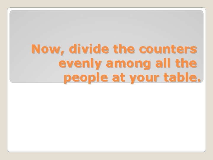 Now, divide the counters evenly among all the people at your table. 