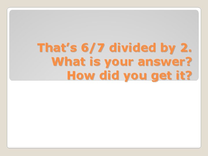 That’s 6/7 divided by 2. What is your answer? How did you get it?