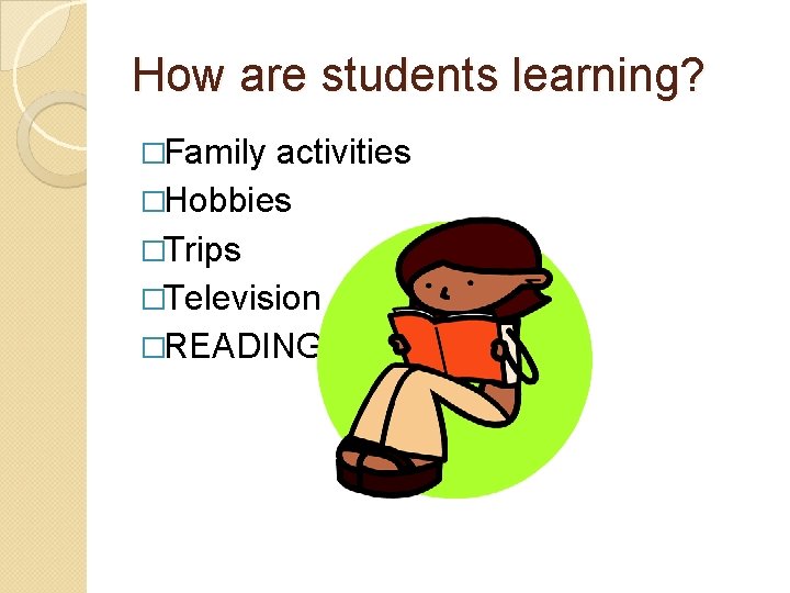 How are students learning? �Family activities �Hobbies �Trips �Television �READING 
