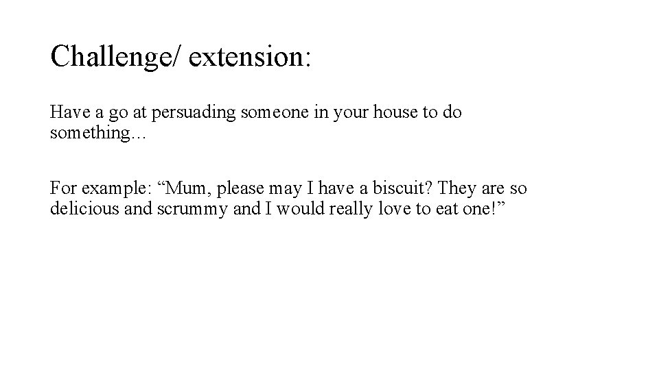 Challenge/ extension: Have a go at persuading someone in your house to do something…