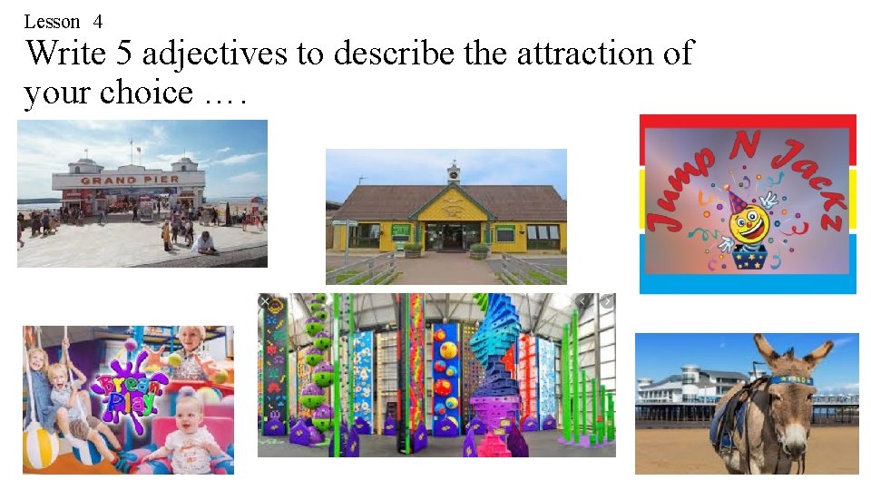 Lesson 4 Write 5 adjectives to describe the attraction of your choice …. 
