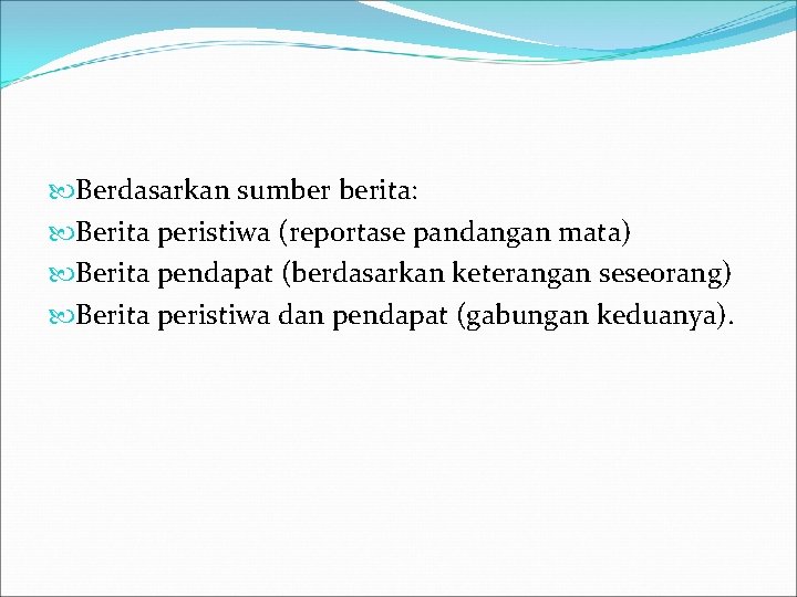  Berdasarkan sumber berita: Berita peristiwa (reportase pandangan mata) Berita pendapat (berdasarkan keterangan seseorang)