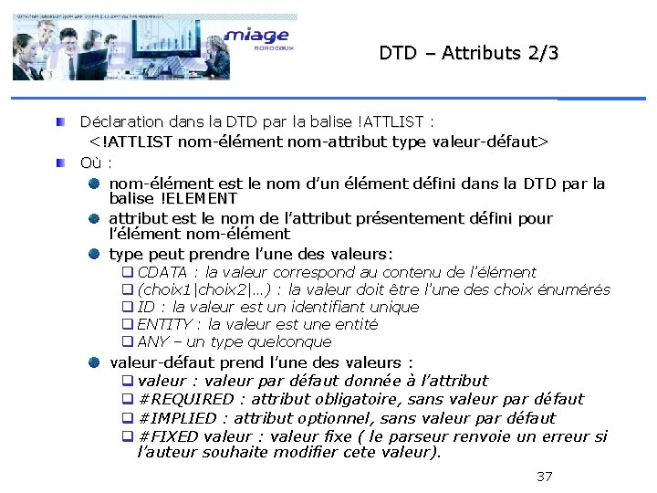 DTD – Attributs 2/3 Déclaration dans la DTD par la balise !ATTLIST : <!ATTLIST