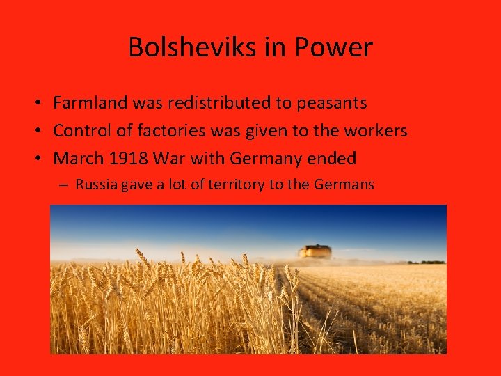 Bolsheviks in Power • Farmland was redistributed to peasants • Control of factories was