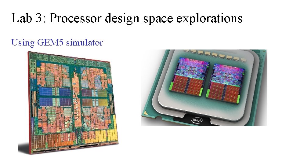Lab 3: Processor design space explorations Using GEM 5 simulator Lab 3: Processor design space explorations Using GEM 5 simulator