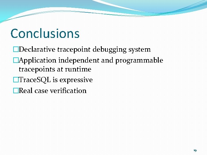 Conclusions �Declarative tracepoint debugging system �Application independent and programmable tracepoints at runtime �Trace. SQL