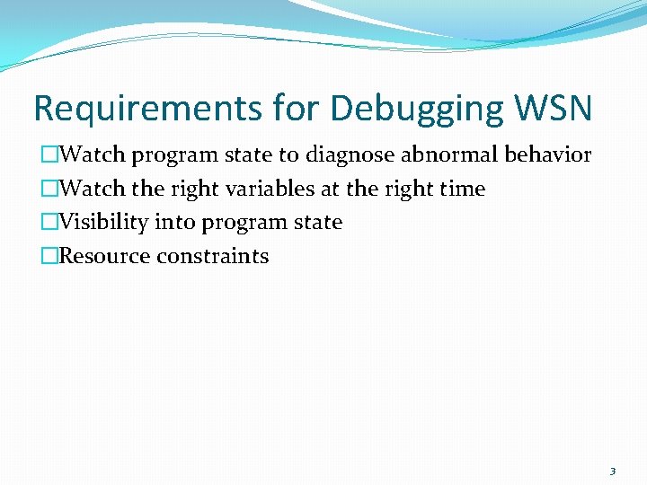 Requirements for Debugging WSN �Watch program state to diagnose abnormal behavior �Watch the right