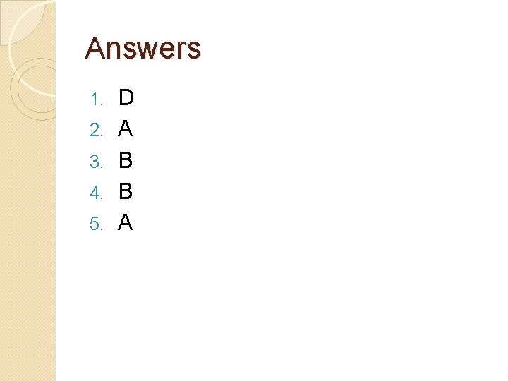 Answers 1. 2. 3. 4. 5. D A B B A 