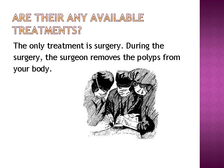 The only treatment is surgery. During the surgery, the surgeon removes the polyps from The only treatment is surgery. During the surgery, the surgeon removes the polyps from