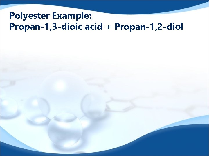 Polyester Example: Propan-1, 3 -dioic acid + Propan-1, 2 -diol 