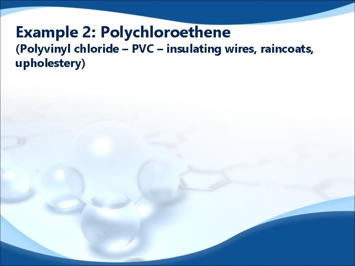 Example 2: Polychloroethene (Polyvinyl chloride – PVC – insulating wires, raincoats, upholestery) 