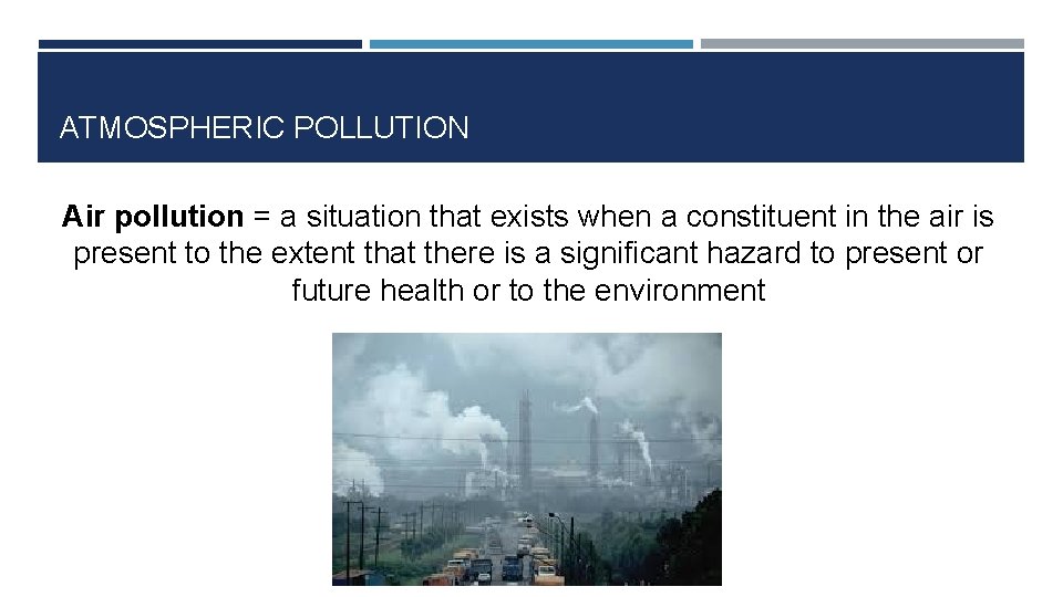 ATMOSPHERIC POLLUTION Air pollution = a situation that exists when a constituent in the