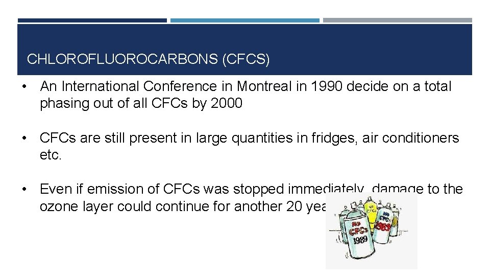 CHLOROFLUOROCARBONS (CFCS) • An International Conference in Montreal in 1990 decide on a total