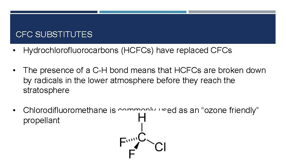 CFC SUBSTITUTES • Hydrochlorofluorocarbons (HCFCs) have replaced CFCs • The presence of a C-H