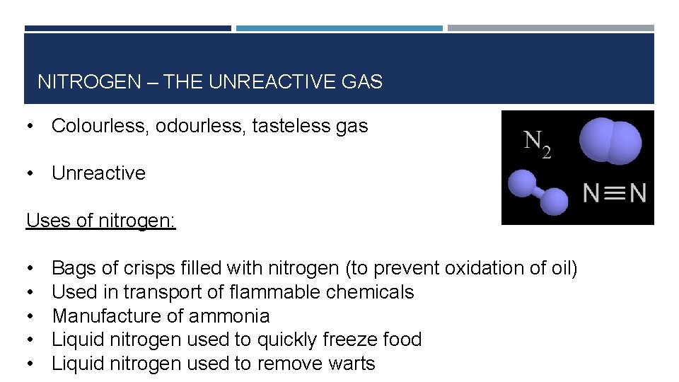 NITROGEN – THE UNREACTIVE GAS • Colourless, odourless, tasteless gas • Unreactive Uses of