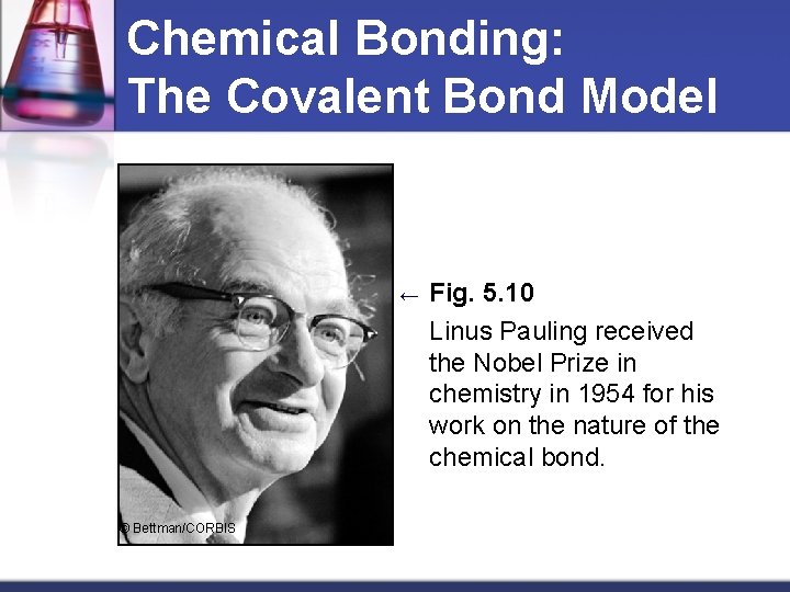 Chemical Bonding: The Covalent Bond Model ← © Bettman/CORBIS Fig. 5. 10 Linus Pauling