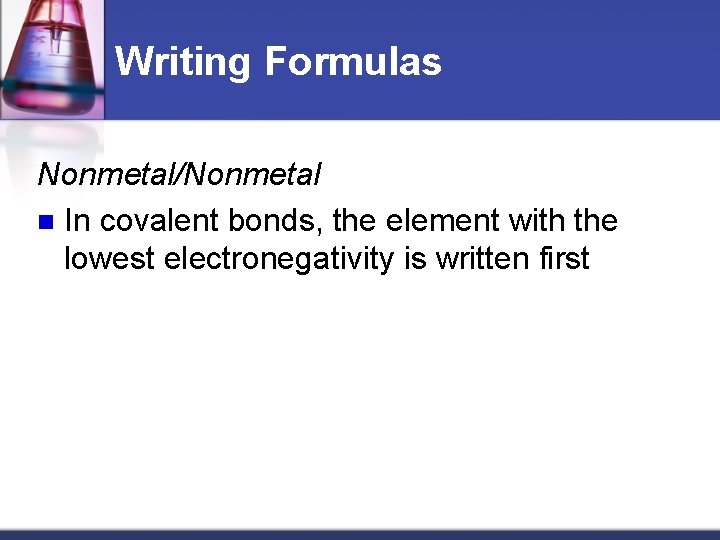 Writing Formulas Nonmetal/Nonmetal n In covalent bonds, the element with the lowest electronegativity is