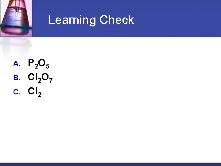 Learning Check A. B. C. P 2 O 5 Cl 2 O 7 Cl