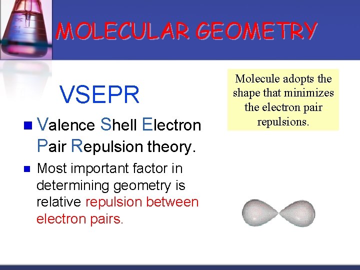 MOLECULAR GEOMETRY VSEPR n Valence Shell Electron Pair Repulsion theory. n Most important factor