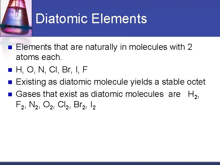 Diatomic Elements n n Elements that are naturally in molecules with 2 atoms each.