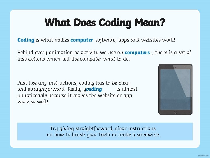 What Does Coding Mean? Coding is what makes computer software, apps and websites work! What Does Coding Mean? Coding is what makes computer software, apps and websites work!