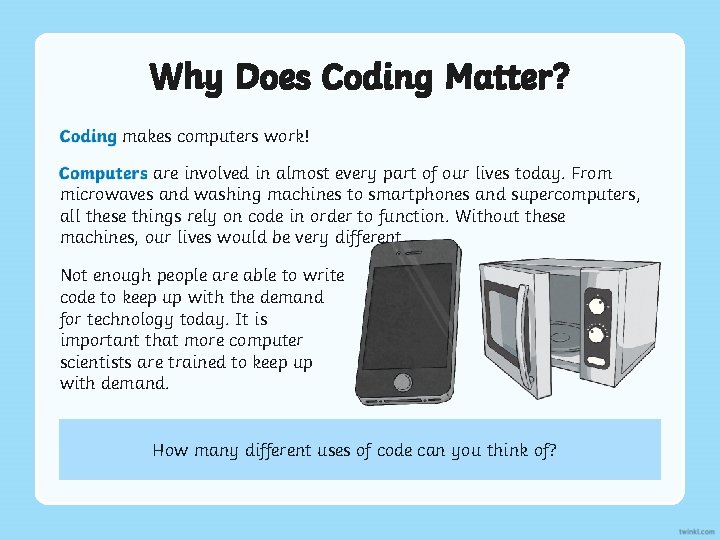 Why Does Coding Matter? Coding makes computers work! Computers are involved in almost every Why Does Coding Matter? Coding makes computers work! Computers are involved in almost every
