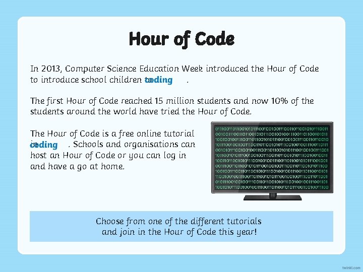 Hour of Code In 2013, Computer Science Education Week introduced the Hour of Code Hour of Code In 2013, Computer Science Education Week introduced the Hour of Code