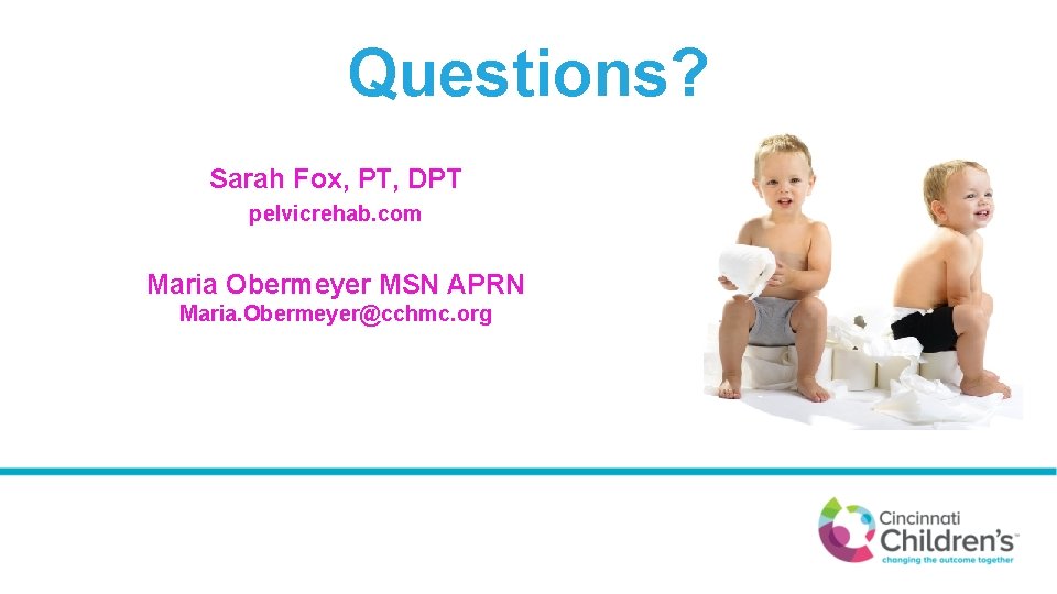 Questions? Sarah Fox, PT, DPT pelvicrehab. com Maria Obermeyer MSN APRN Maria. Obermeyer@cchmc. org