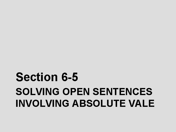 Section 6 -5 SOLVING OPEN SENTENCES INVOLVING ABSOLUTE VALE 
