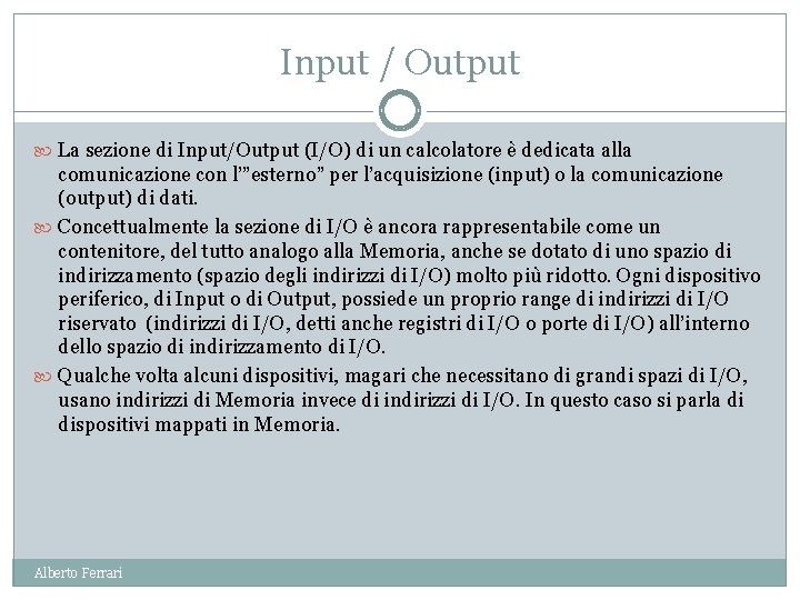 Input / Output La sezione di Input/Output (I/O) di un calcolatore è dedicata alla