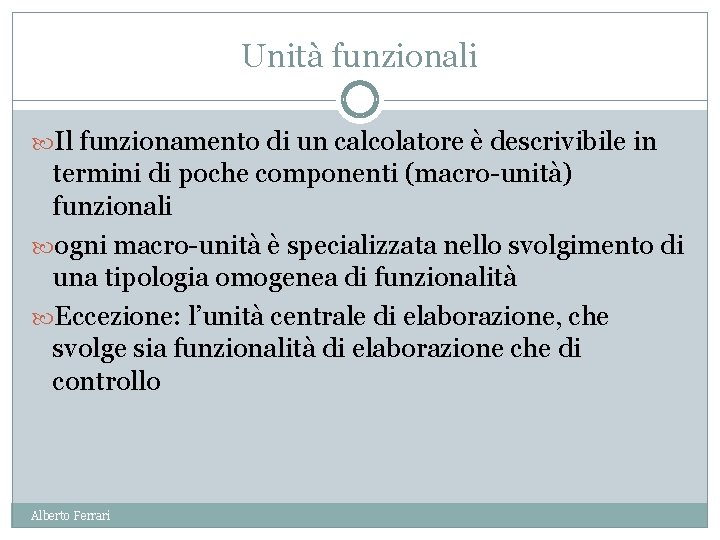 Unità funzionali Il funzionamento di un calcolatore è descrivibile in termini di poche componenti