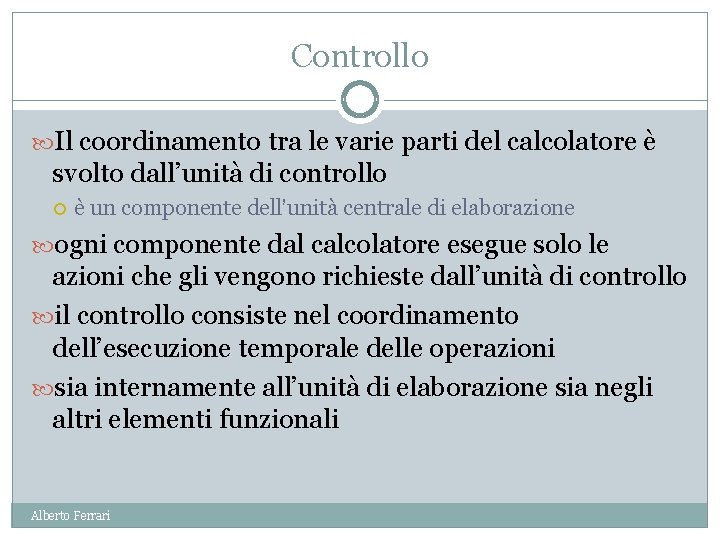 Controllo Il coordinamento tra le varie parti del calcolatore è svolto dall’unità di controllo