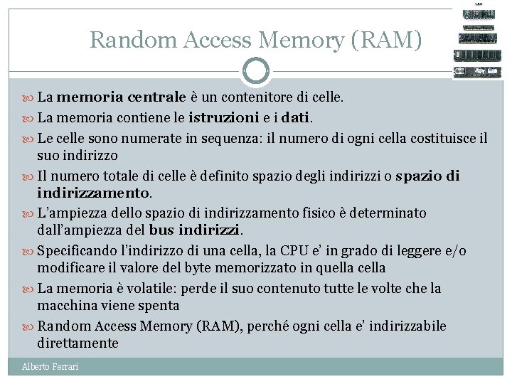 Random Access Memory (RAM) La memoria centrale è un contenitore di celle. La memoria
