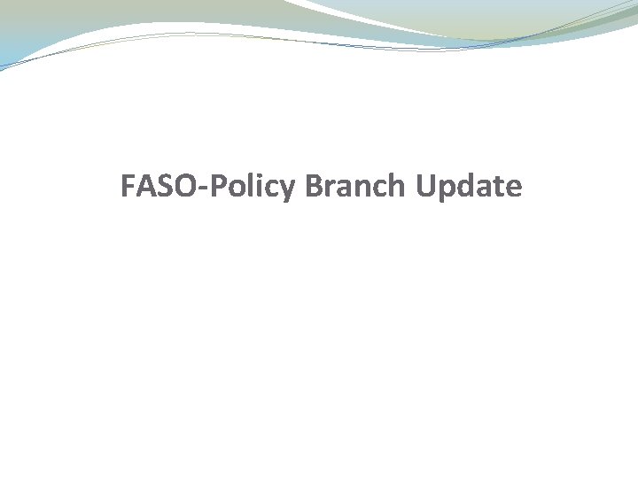 FASO-Policy Branch Update FASO-Policy Branch Update