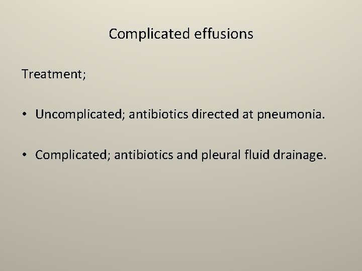 Complicated effusions Treatment; • Uncomplicated; antibiotics directed at pneumonia. • Complicated; antibiotics and pleural