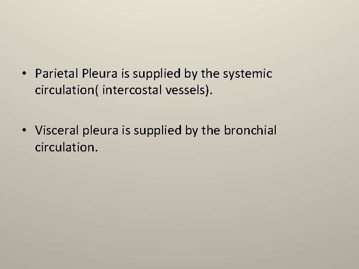  • Parietal Pleura is supplied by the systemic circulation( intercostal vessels). • Visceral