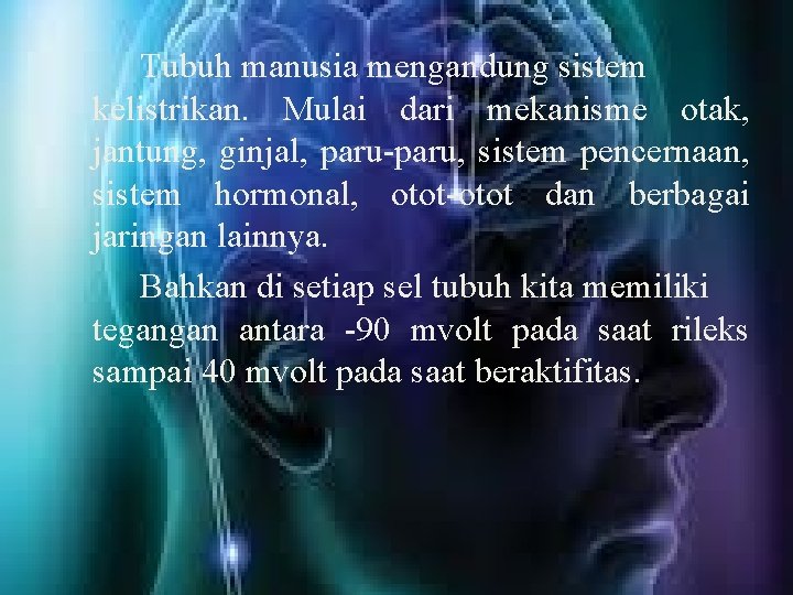 Tubuh manusia mengandung sistem kelistrikan. Mulai dari mekanisme otak, jantung, ginjal, paru-paru, sistem pencernaan,