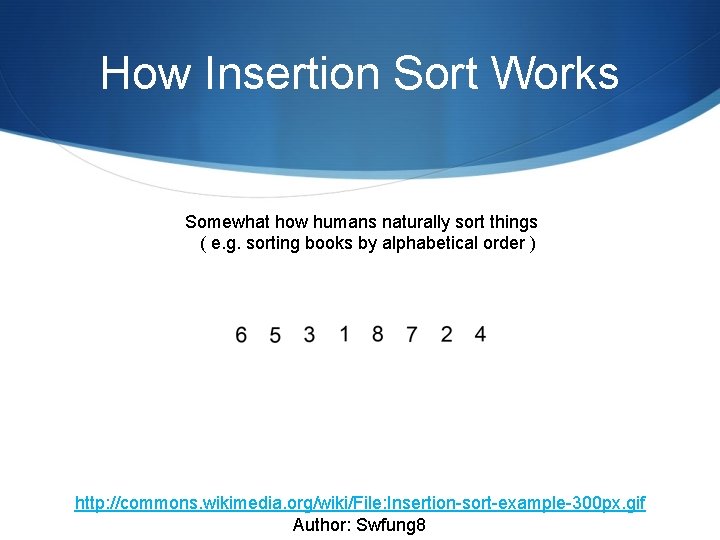 How Insertion Sort Works Somewhat how humans naturally sort things ( e. g. sorting