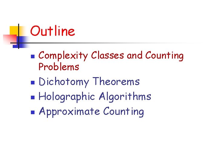 Outline n n Complexity Classes and Counting Problems Dichotomy Theorems Holographic Algorithms Approximate Counting