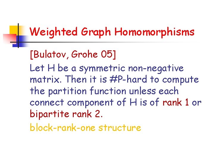 Weighted Graph Homomorphisms [Bulatov, Grohe 05] Let H be a symmetric non-negative matrix. Then