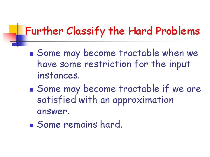 Further Classify the Hard Problems n n n Some may become tractable when we