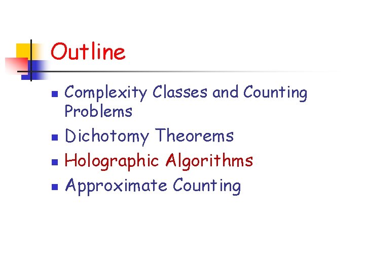 Outline n n Complexity Classes and Counting Problems Dichotomy Theorems Holographic Algorithms Approximate Counting