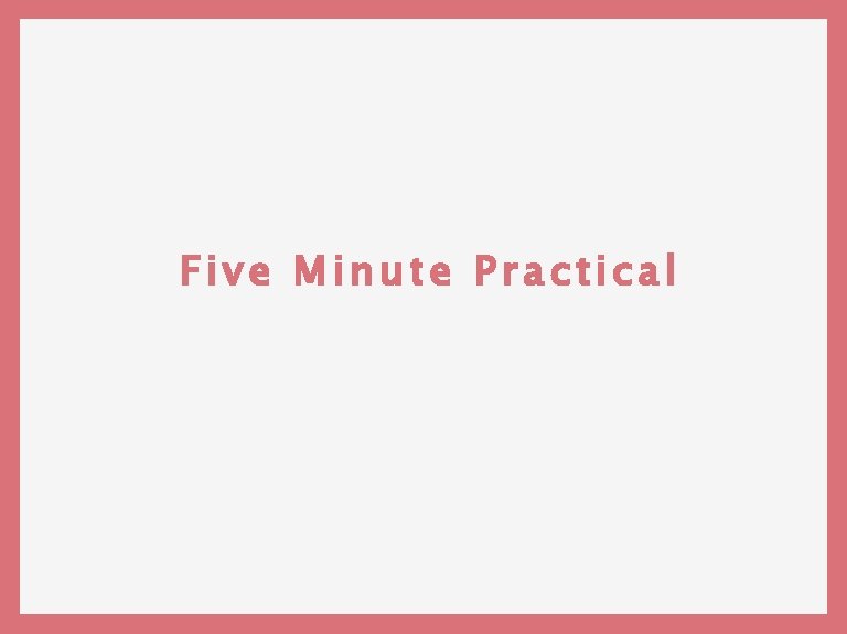 Five Minute Practical 