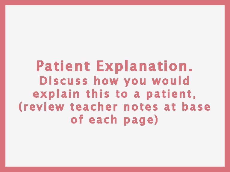 Patient Explanation. Discuss how you would explain this to a patient, (review teacher notes