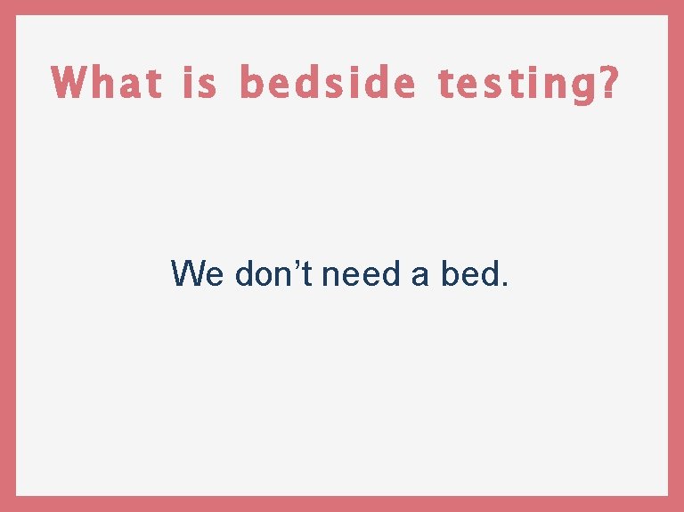 What is bedside testing? We don’t need a bed. 
