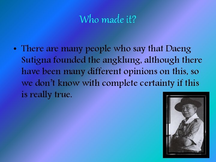 Who made it? • There are many people who say that Daeng Sutigna founded