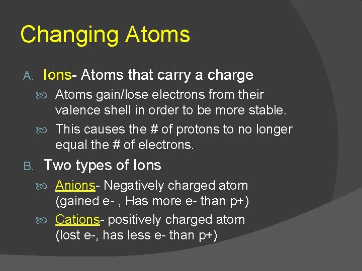 Changing Atoms A. Ions- Atoms that carry a charge Atoms gain/lose electrons from their