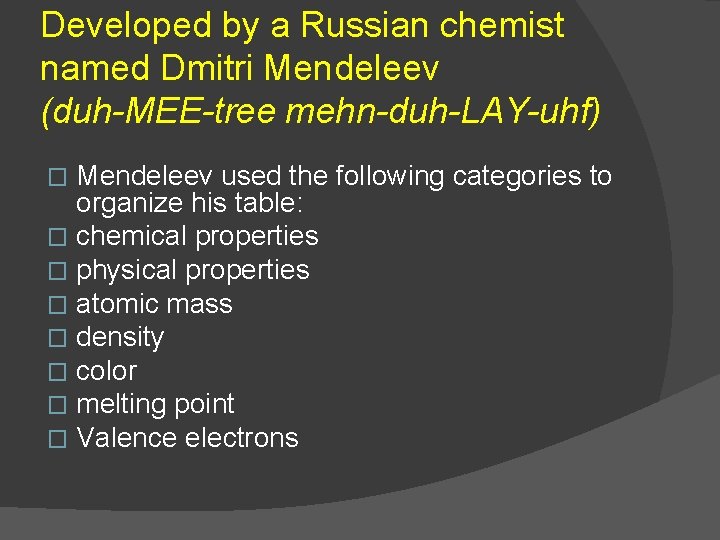 Developed by a Russian chemist named Dmitri Mendeleev (duh-MEE-tree mehn-duh-LAY-uhf) Mendeleev used the following