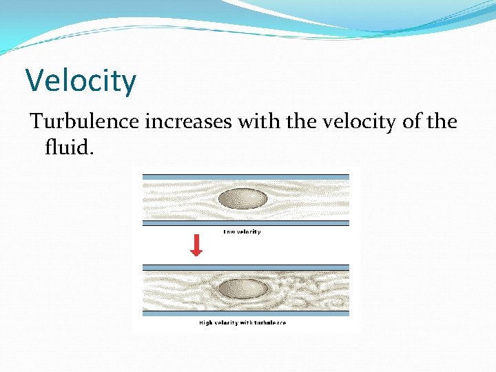 Velocity Turbulence increases with the velocity of the fluid. 
