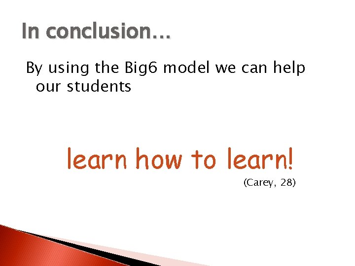 In conclusion… By using the Big 6 model we can help our students learn